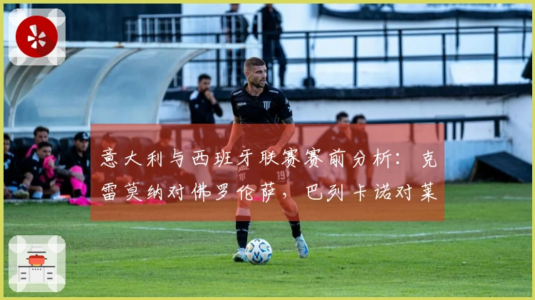 意大利与西班牙联赛赛前分析：克雷莫纳对佛罗伦萨，巴列卡诺对莱万特