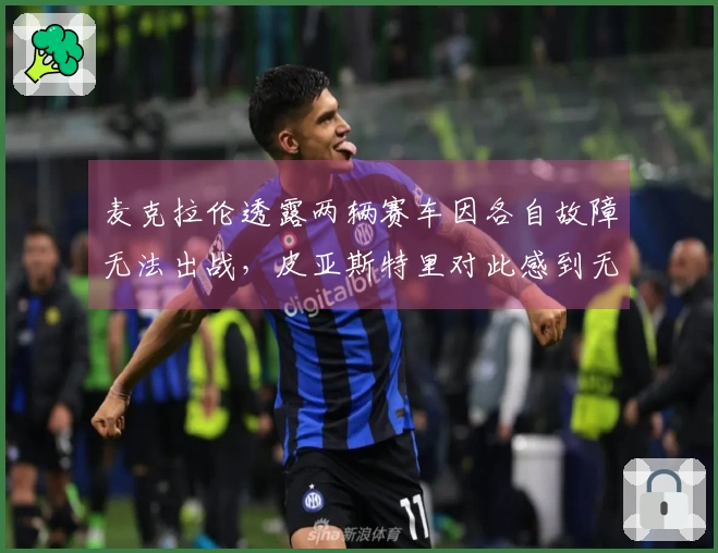 麦克拉伦透露两辆赛车因各自故障无法出战，皮亚斯特里对此感到无奈……