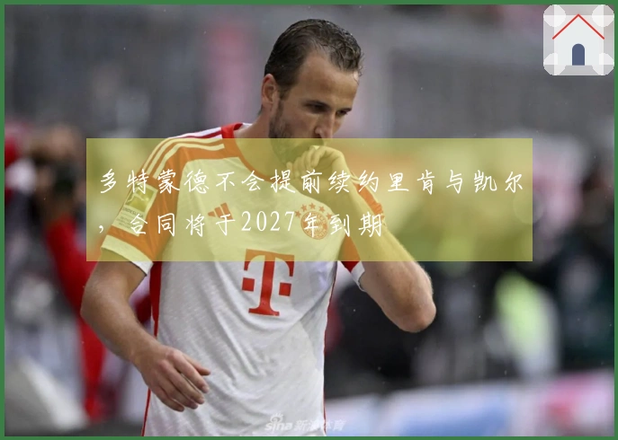 多特蒙德不会提前续约里肯与凯尔，合同将于2027年到期