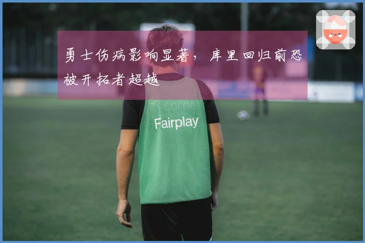 勇士伤病影响显著，库里回归前恐被开拓者超越