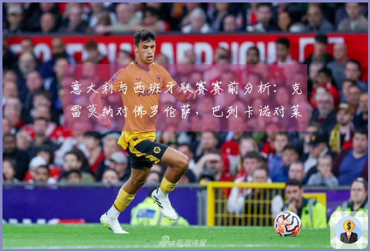 意大利与西班牙联赛赛前分析：克雷莫纳对佛罗伦萨，巴列卡诺对莱万特