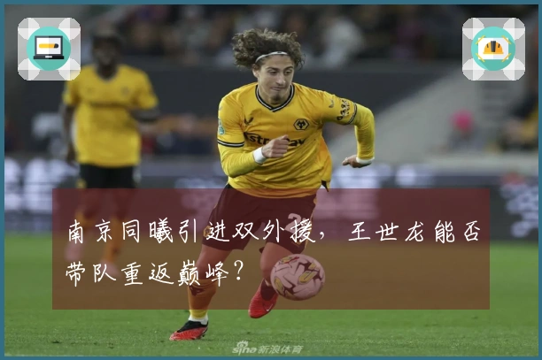 南京同曦引进双外援，王世龙能否带队重返巅峰？