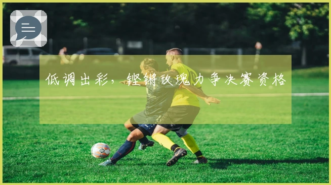 低调出彩，铿锵玫瑰力争决赛资格