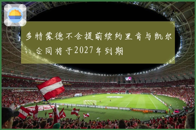 多特蒙德不会提前续约里肯与凯尔，合同将于2027年到期