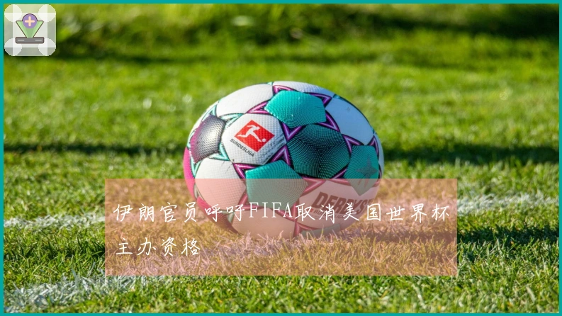 伊朗官员呼吁FIFA取消美国世界杯主办资格