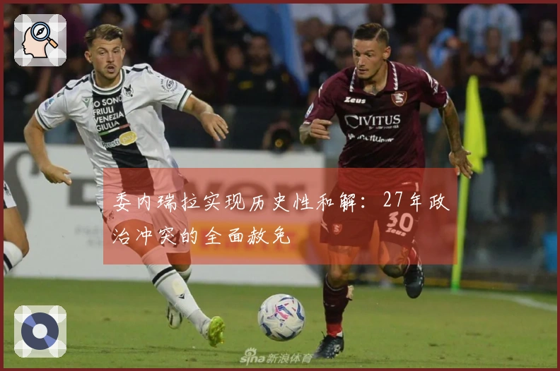 委内瑞拉实现历史性和解：27年政治冲突的全面赦免