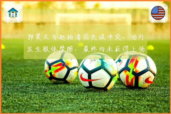 郭昊文与赵柏清因失误冲突，场外发生肢体摩擦，最终均未获得上场机会！